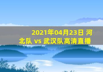 2021年04月23日 河北队 vs 武汉队高清直播